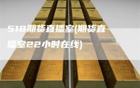 518期货直播室(期货直播室22小时在线)