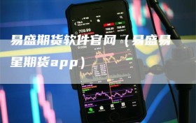 易盛期货软件官网（易盛易星期货app）