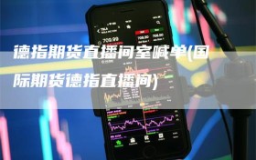 德指期货直播间室喊单(国际期货德指直播间)