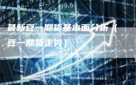 最新豆一期货基本面分析（豆一期货走势）