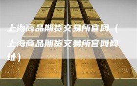 上海商品期货交易所官网（上海商品期货交易所官网网址）