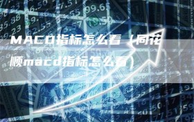 MACD指标怎么看（同花顺macd指标怎么看）