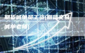 期货喊单员工资(期货交易喊单老师)