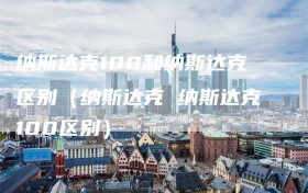 纳斯达克100和纳斯达克区别（纳斯达克 纳斯达克100区别）