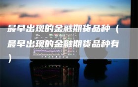 最早出现的金融期货品种（最早出现的金融期货品种有）