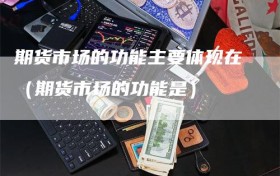 期货市场的功能主要体现在（期货市场的功能是）