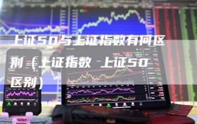 上证50与上证指数有何区别（上证指数 上证50 区别）