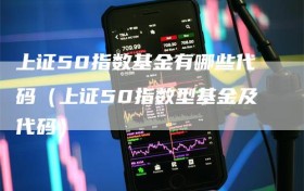 上证50指数基金有哪些代码（上证50指数型基金及代码）