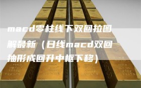 macd零柱线下双回拉图解最新（日线macd双回抽形成回升中枢下移）