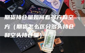 期货持仓量如何看多方和空方（期货怎么区分多头持仓和空头持仓量）