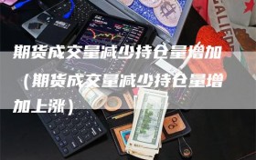 期货成交量减少持仓量增加（期货成交量减少持仓量增加上涨）