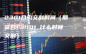 2301合约交割时间（期货合约2101 什么时候交割）