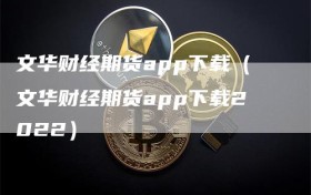 文华财经期货app下载（文华财经期货app下载2022）