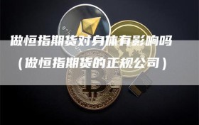 做恒指期货对身体有影响吗（做恒指期货的正规公司）