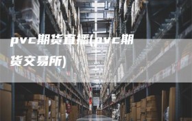 pvc期货直播(pvc期货交易所)