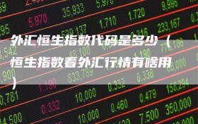 外汇恒生指数代码是多少（恒生指数看外汇行情有啥用）