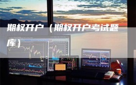 期权开户（期权开户考试题库）