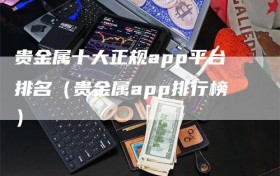 贵金属十大正规app平台排名（贵金属app排行榜）
