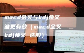 macd金叉与kdj金叉谁更有效（macd金叉 kdj金叉 选股）