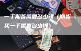 一手期货需要多少钱（期货买一手需要多少钱）