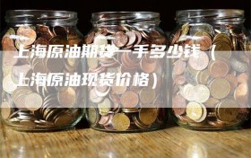 上海原油期货一手多少钱（上海原油现货价格）