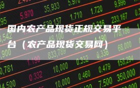 国内农产品现货正规交易平台（农产品现货交易网）