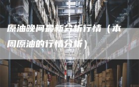 原油晚间最新分析行情（本周原油的行情分析）