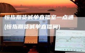 恒指期货喊单直播室一点通(恒指期货喊单直播间)
