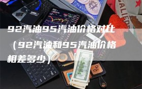 92汽油95汽油价格对比（92汽油和95汽油价格相差多少）