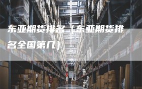 东亚期货排名（东亚期货排名全国第几）