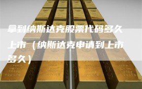 拿到纳斯达克股票代码多久上市（纳斯达克申请到上市多久）