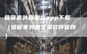 信管家外盘期货app下载（信管家外盘交易软件官网）