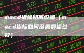 macd指标如何设置（macd指标如何设置最佳参数）