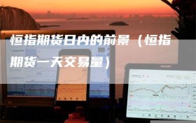 恒指期货日内的前景（恒指期货一天交易量）