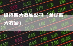 世界四大石油公司（全球四大石油）