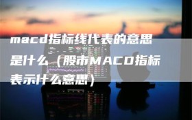 macd指标线代表的意思是什么（股市MACD指标表示什么意思）