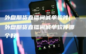 外盘期货直播间喊单软件(外盘期货直播间喊单软件哪个好)