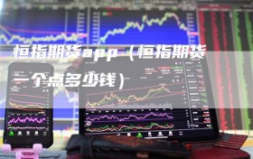 恒指期货app（恒指期货一个点多少钱）