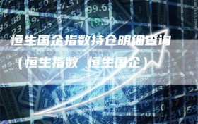 恒生国企指数持仓明细查询（恒生指数 恒生国企）