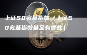 上证50宽基指数（上证50宽基指数基金有哪些）