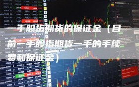 一手股指期货的保证金（目前一手股指期货一手的手续费和保证金）