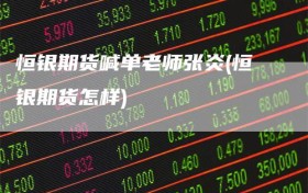 恒银期货喊单老师张炎(恒银期货怎样)
