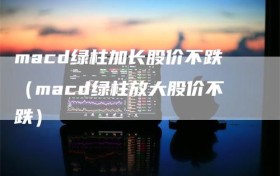 macd绿柱加长股价不跌（macd绿柱放大股价不跌）