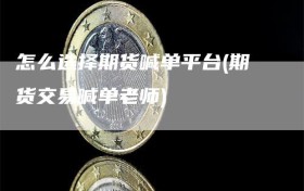 怎么选择期货喊单平台(期货交易喊单老师)