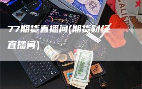 77期货直播间(期货财经直播间)
