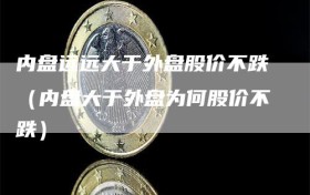 内盘远远大于外盘股价不跌（内盘大于外盘为何股价不跌）
