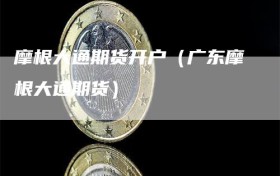 摩根大通期货开户（广东摩根大通期货）
