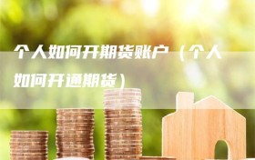 个人如何开期货账户（个人如何开通期货）