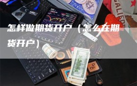 怎样做期货开户（怎么在期货开户）
