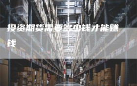 投资期货需要多少钱才能赚钱